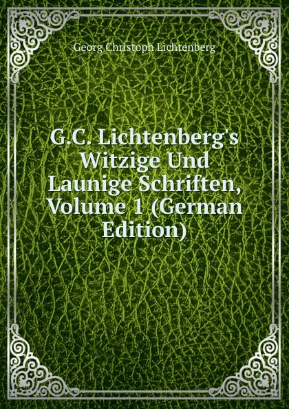 Обложка книги G.C. Lichtenberg.s Witzige Und Launige Schriften, Volume 1 (German Edition), Georg Christoph Lichtenberg