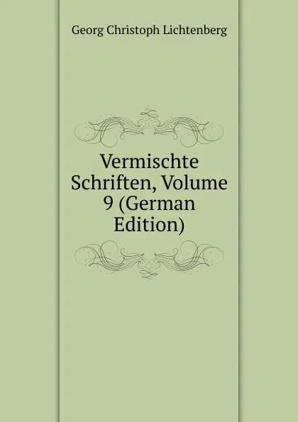 Обложка книги Vermischte Schriften, Volume 9 (German Edition), Georg Christoph Lichtenberg