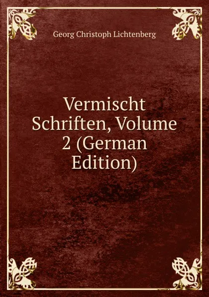 Обложка книги Vermischt Schriften, Volume 2 (German Edition), Georg Christoph Lichtenberg