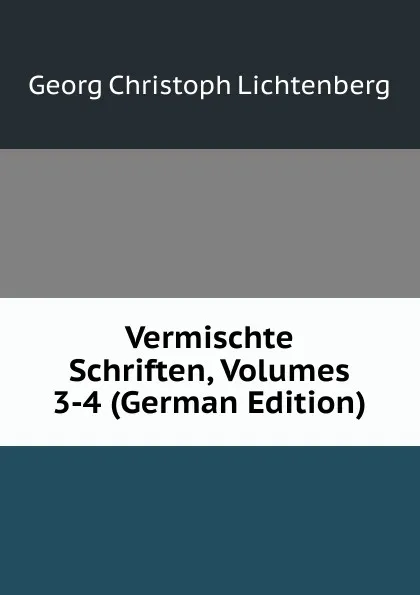 Обложка книги Vermischte Schriften, Volumes 3-4 (German Edition), Georg Christoph Lichtenberg