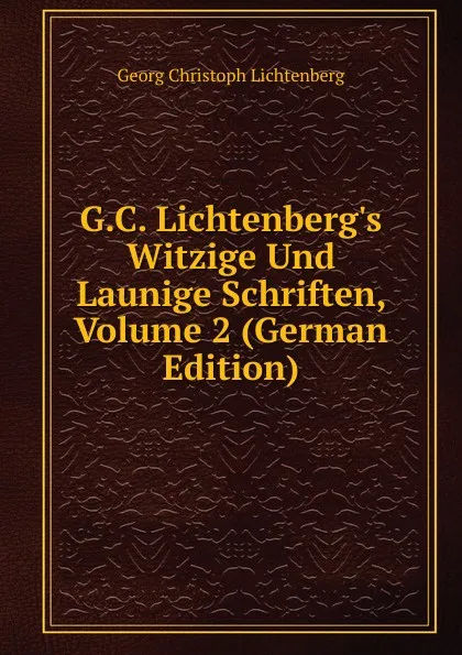 Обложка книги G.C. Lichtenberg.s Witzige Und Launige Schriften, Volume 2 (German Edition), Georg Christoph Lichtenberg