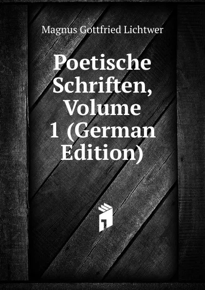 Обложка книги Poetische Schriften, Volume 1 (German Edition), Magnus Gottfried Lichtwer