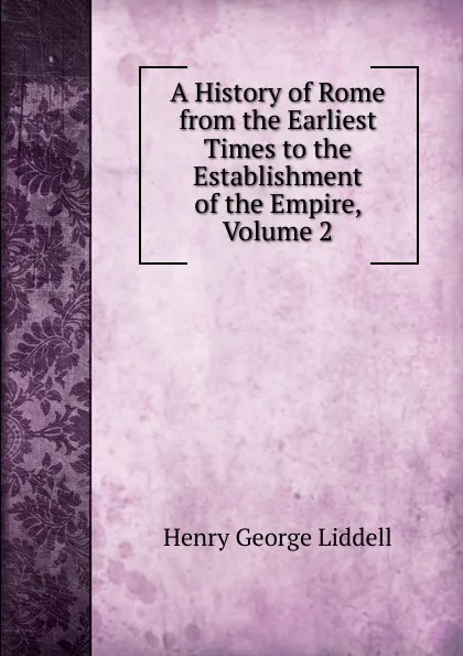 Обложка книги A History of Rome from the Earliest Times to the Establishment of the Empire, Volume 2, Henry George Liddell