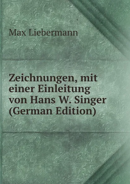 Обложка книги Zeichnungen, mit einer Einleitung von Hans W. Singer (German Edition), Max Liebermann