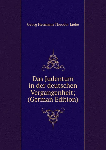 Обложка книги Das Judentum in der deutschen Vergangenheit; (German Edition), Georg Hermann Theodor Liebe