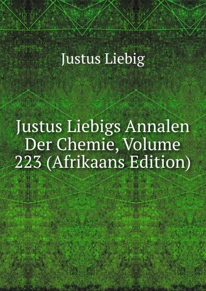 Обложка книги Justus Liebigs Annalen Der Chemie, Volume 223 (Afrikaans Edition), Liebig Justus