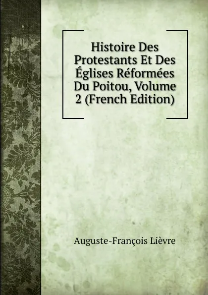 Обложка книги Histoire Des Protestants Et Des Eglises Reformees Du Poitou, Volume 2 (French Edition), Auguste-François Lièvre