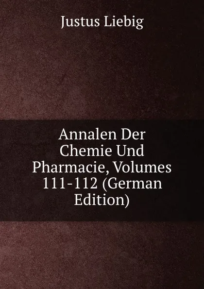 Обложка книги Annalen Der Chemie Und Pharmacie, Volumes 111-112 (German Edition), Liebig Justus