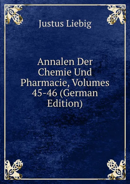 Обложка книги Annalen Der Chemie Und Pharmacie, Volumes 45-46 (German Edition), Liebig Justus