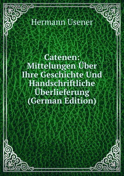 Обложка книги Catenen: Mittelungen Uber Ihre Geschichte Und Handschriftliche Uberlieferung (German Edition), Hermann Usener