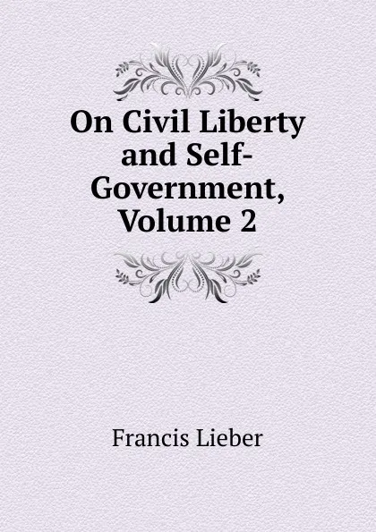 Обложка книги On Civil Liberty and Self-Government, Volume 2, Francis Lieber