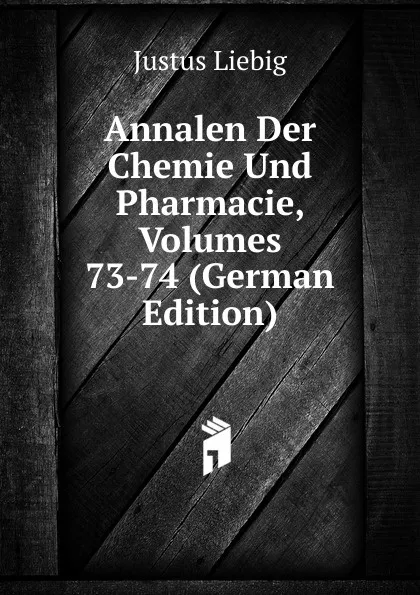 Обложка книги Annalen Der Chemie Und Pharmacie, Volumes 73-74 (German Edition), Liebig Justus