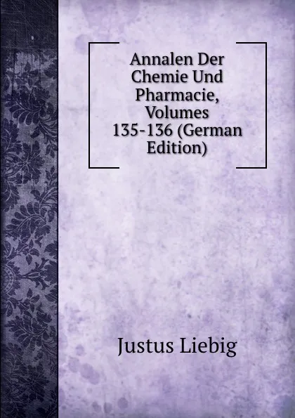 Обложка книги Annalen Der Chemie Und Pharmacie, Volumes 135-136 (German Edition), Liebig Justus