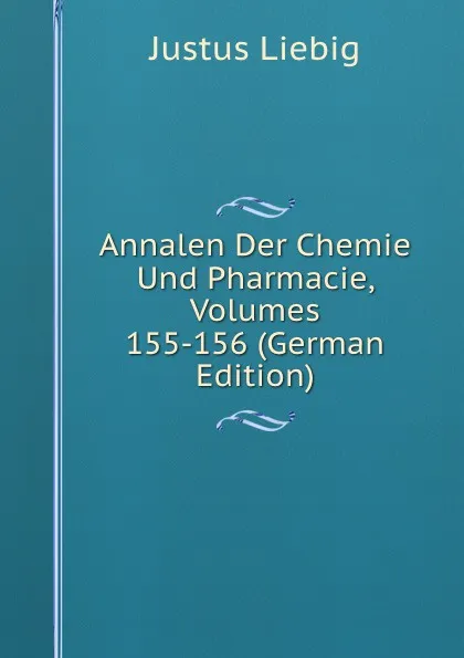 Обложка книги Annalen Der Chemie Und Pharmacie, Volumes 155-156 (German Edition), Liebig Justus