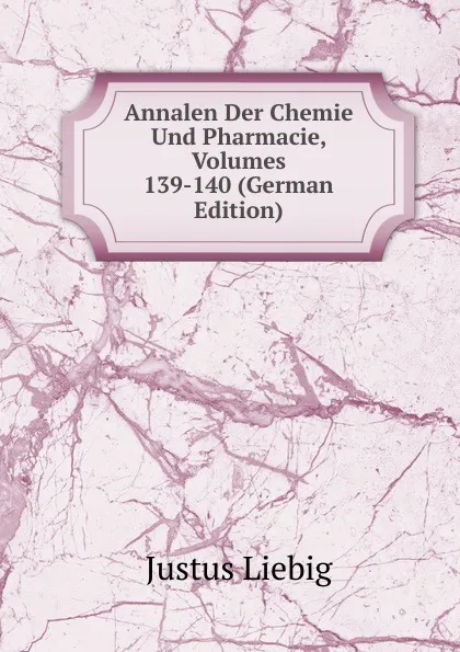 Обложка книги Annalen Der Chemie Und Pharmacie, Volumes 139-140 (German Edition), Liebig Justus