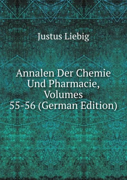 Обложка книги Annalen Der Chemie Und Pharmacie, Volumes 55-56 (German Edition), Liebig Justus