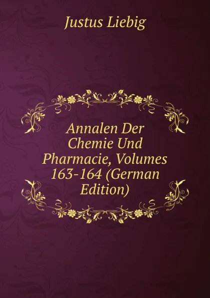 Обложка книги Annalen Der Chemie Und Pharmacie, Volumes 163-164 (German Edition), Liebig Justus