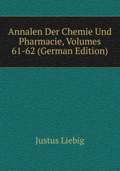 Обложка книги Annalen Der Chemie Und Pharmacie, Volumes 61-62 (German Edition), Liebig Justus