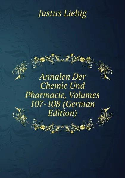 Обложка книги Annalen Der Chemie Und Pharmacie, Volumes 107-108 (German Edition), Liebig Justus