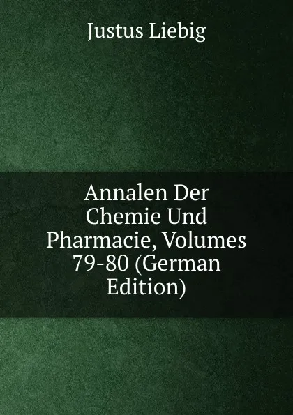 Обложка книги Annalen Der Chemie Und Pharmacie, Volumes 79-80 (German Edition), Liebig Justus