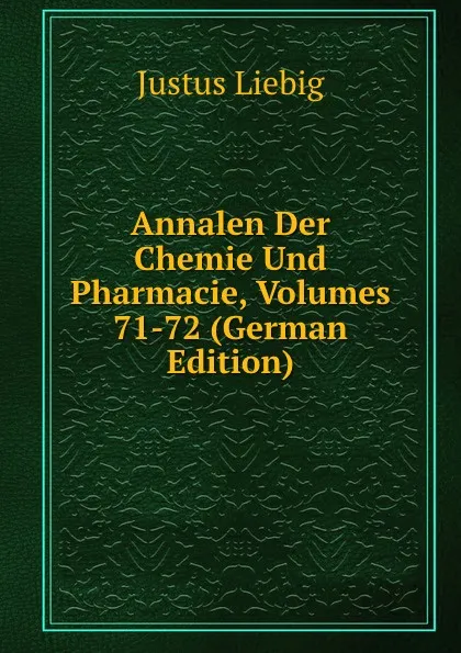 Обложка книги Annalen Der Chemie Und Pharmacie, Volumes 71-72 (German Edition), Liebig Justus