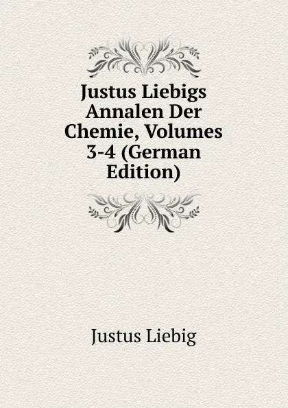 Обложка книги Justus Liebigs Annalen Der Chemie, Volumes 3-4 (German Edition), Liebig Justus