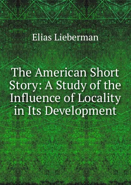 Обложка книги The American Short Story: A Study of the Influence of Locality in Its Development, Elias Lieberman
