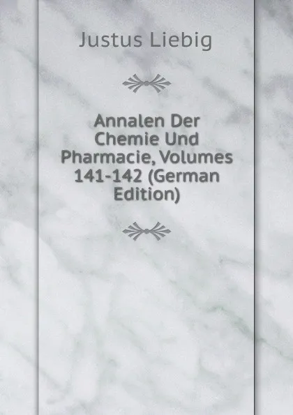 Обложка книги Annalen Der Chemie Und Pharmacie, Volumes 141-142 (German Edition), Liebig Justus