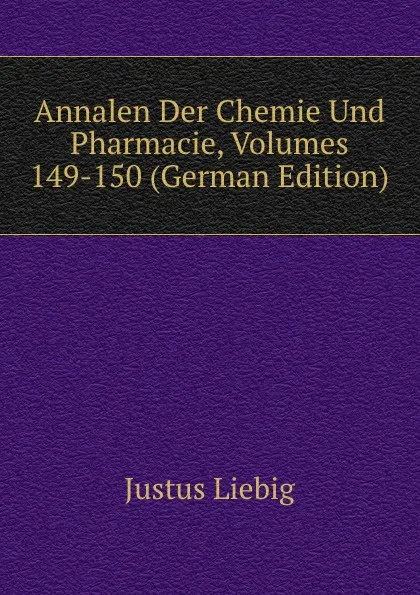 Обложка книги Annalen Der Chemie Und Pharmacie, Volumes 149-150 (German Edition), Liebig Justus