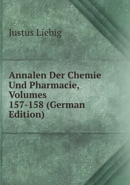 Обложка книги Annalen Der Chemie Und Pharmacie, Volumes 157-158 (German Edition), Liebig Justus