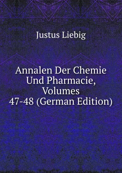 Обложка книги Annalen Der Chemie Und Pharmacie, Volumes 47-48 (German Edition), Liebig Justus