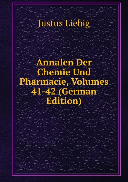 Обложка книги Annalen Der Chemie Und Pharmacie, Volumes 41-42 (German Edition), Liebig Justus