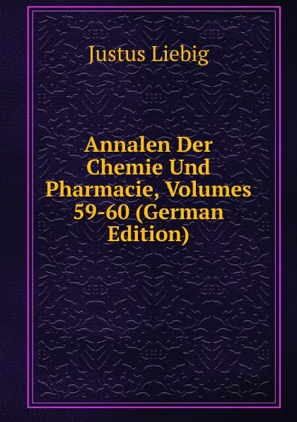 Обложка книги Annalen Der Chemie Und Pharmacie, Volumes 59-60 (German Edition), Liebig Justus