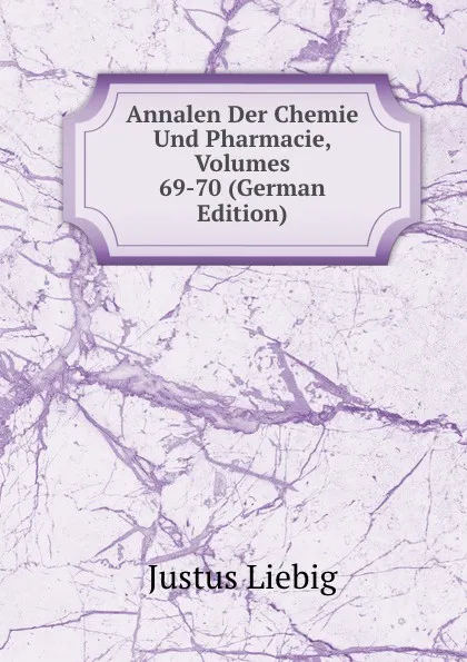 Обложка книги Annalen Der Chemie Und Pharmacie, Volumes 69-70 (German Edition), Liebig Justus