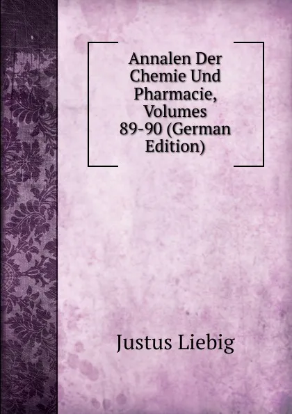 Обложка книги Annalen Der Chemie Und Pharmacie, Volumes 89-90 (German Edition), Liebig Justus