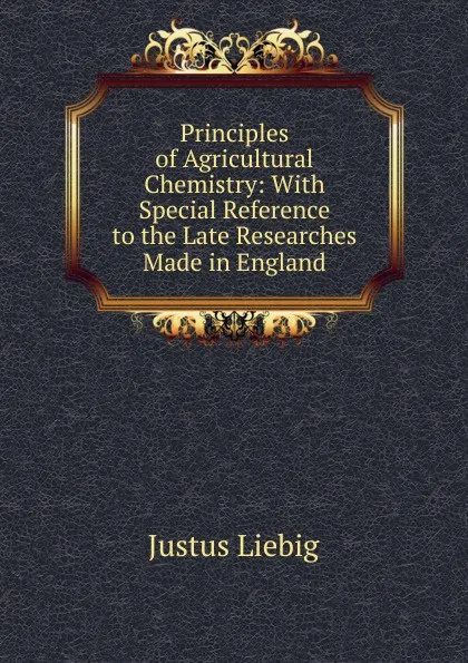 Обложка книги Principles of Agricultural Chemistry: With Special Reference to the Late Researches Made in England, Liebig Justus