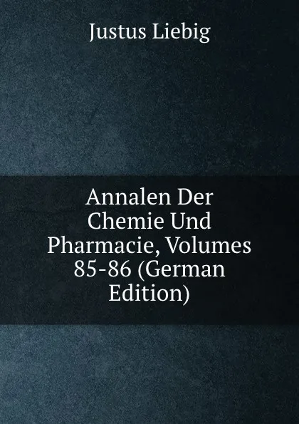 Обложка книги Annalen Der Chemie Und Pharmacie, Volumes 85-86 (German Edition), Liebig Justus