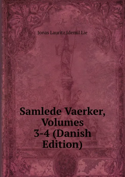 Обложка книги Samlede Vaerker, Volumes 3-4 (Danish Edition), Jonas Lauritz Idemil Lie