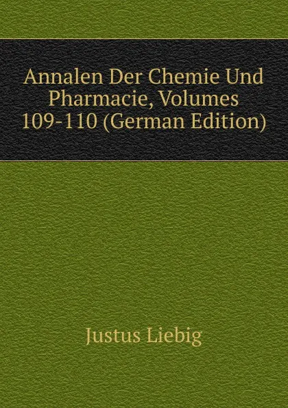 Обложка книги Annalen Der Chemie Und Pharmacie, Volumes 109-110 (German Edition), Liebig Justus