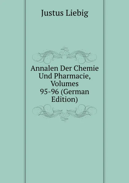 Обложка книги Annalen Der Chemie Und Pharmacie, Volumes 95-96 (German Edition), Liebig Justus