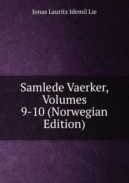 Обложка книги Samlede Vaerker, Volumes 9-10 (Norwegian Edition), Jonas Lauritz Idemil Lie