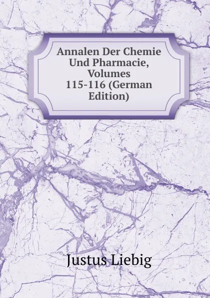 Обложка книги Annalen Der Chemie Und Pharmacie, Volumes 115-116 (German Edition), Liebig Justus