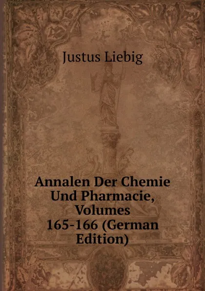 Обложка книги Annalen Der Chemie Und Pharmacie, Volumes 165-166 (German Edition), Liebig Justus