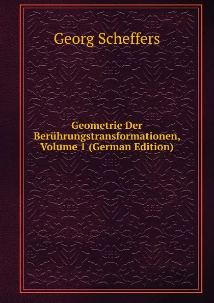 Обложка книги Geometrie Der Beruhrungstransformationen, Volume 1 (German Edition), Georg Scheffers