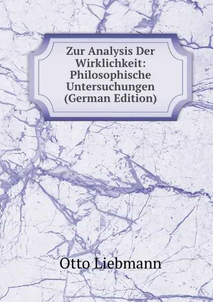 Обложка книги Zur Analysis Der Wirklichkeit: Philosophische Untersuchungen (German Edition), Otto Liebmann