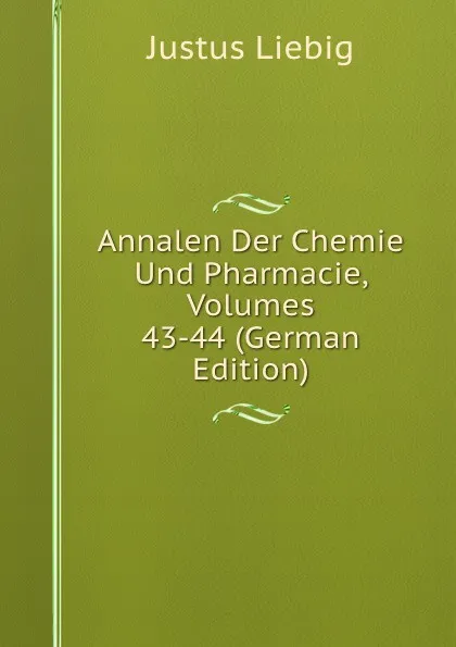 Обложка книги Annalen Der Chemie Und Pharmacie, Volumes 43-44 (German Edition), Liebig Justus