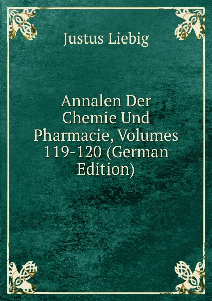 Обложка книги Annalen Der Chemie Und Pharmacie, Volumes 119-120 (German Edition), Liebig Justus