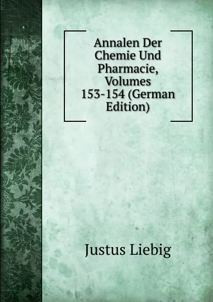 Обложка книги Annalen Der Chemie Und Pharmacie, Volumes 153-154 (German Edition), Liebig Justus