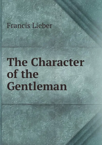 Обложка книги The Character of the Gentleman, Francis Lieber