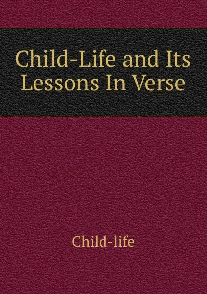 Обложка книги Child-Life and Its Lessons In Verse., Child-life